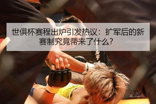 世俱杯赛程出炉引发热议：扩军后的新赛制究竟带来了什么？